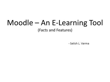 Moodle – An E-Learning Tool (Facts and Features) - Satish L. Varma.