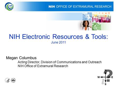 NIH Electronic Resources & Tools: June 2011 Megan Columbus Acting Director, Division of Communications and Outreach NIH Office of Extramural Research.