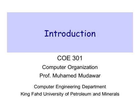 Introduction COE 301 Computer Organization Prof. Muhamed Mudawar Computer Engineering Department King Fahd University of Petroleum and Minerals.