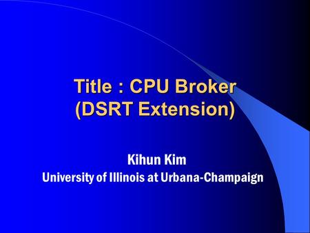 Title : CPU Broker (DSRT Extension) Kihun Kim University of Illinois at Urbana-Champaign.