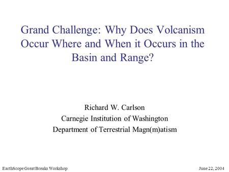 Grand Challenge: Why Does Volcanism Occur Where and When it Occurs in the Basin and Range? Richard W. Carlson Carnegie Institution of Washington Department.