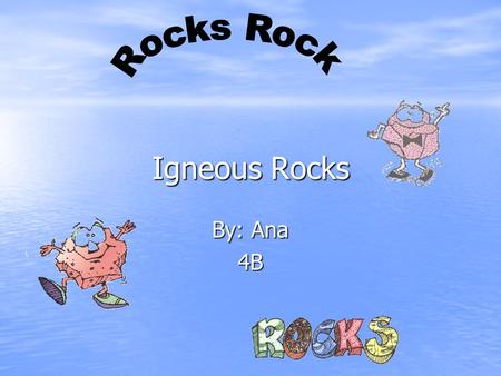 Igneous Rocks By: Ana 4B How the rock is formed? Igneous rocks are those that form by cooling from a melt. If they erupt from volcanoes as lava, they.