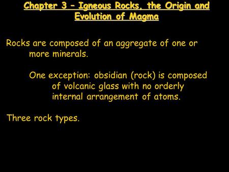 Chapter 3 – Igneous Rocks, the Origin and Evolution of Magma Rocks are composed of an aggregate of one or more minerals. One exception: obsidian (rock)