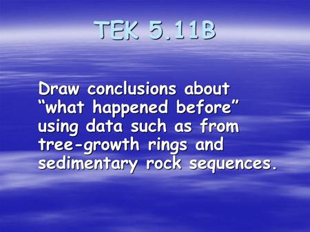 TEK 5.11B Draw conclusions about “what happened before” using data such as from tree-growth rings and sedimentary rock sequences.