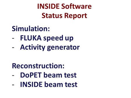 INSIDE Software Status Report Simulation: -FLUKA speed up -Activity generator Reconstruction: -DoPET beam test -INSIDE beam test.