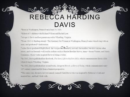 REBECCA HARDING DAVIS *Born in Washington, Pennsylvania June 24, 1831. *Eldest of 5 children with Richard Wilson and Rachel Leet. *At age 6, Davis and.