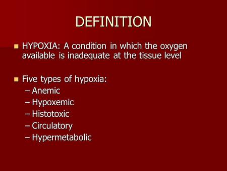 DEFINITION HYPOXIA: A condition in which the oxygen available is inadequate at the tissue level Five types of hypoxia: Anemic Hypoxemic Histotoxic Circulatory.