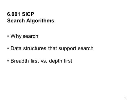 1 6.001 SICP Search Algorithms Why search Data structures that support search Breadth first vs. depth first.