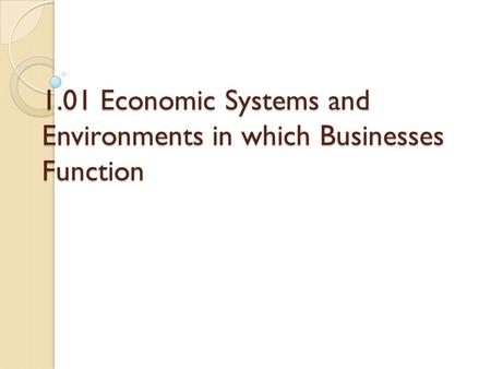 1.01 Economic Systems and Environments in which Businesses Function