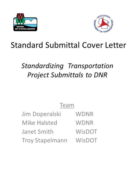 Standardizing Transportation Project Submittals to DNR Team Jim Doperalski WDNR Mike Halsted WDNR Janet Smith WisDOT Troy Stapelmann WisDOT Standard Submittal.