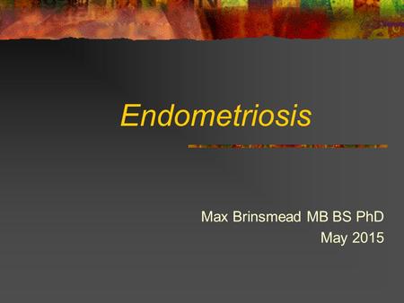 Endometriosis Max Brinsmead MB BS PhD May 2015. Historical Perspective 1970’s “A disease of uncertain aetiology whose relevance to fertility is uncertain”