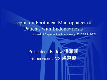 Leptin on Peritoneal Macrophages of Patients with Endometriosis Presenter : Fellow 洪雅珊 Superviser : VS 盧道權 Journal of Reproductive Immunology 2010:63:214-221.