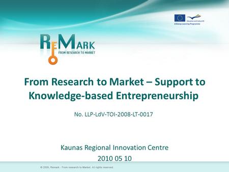 From Research to Market – Support to Knowledge-based Entrepreneurship No. LLP-LdV-TOI-2008-LT-0017 Kaunas Regional Innovation Centre 2010 05 10.