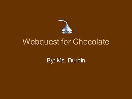 Webquest for Chocolate By: Ms. Durbin. Components Illinois Learning Standards Introduction Task Process Resources Evaluation Conclusion.