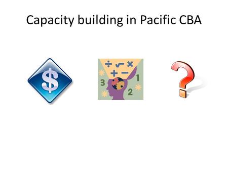 Capacity building in Pacific CBA. Increasing interest in cost benefit analysis (as evidence to donors, to inform project design) Development of dedicated.