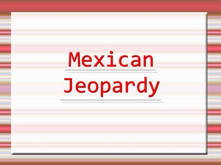 MexicanJeopardy. 1. What is the capital of Mexico? a. San Juan b. Mexico City c. Alamos d. New Mexico.