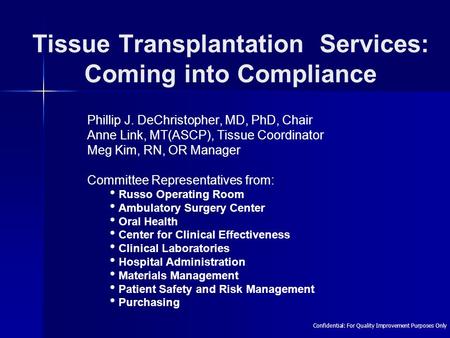 Tissue Transplantation Services: Coming into Compliance Phillip J. DeChristopher, MD, PhD, Chair Anne Link, MT(ASCP), Tissue Coordinator Meg Kim, RN, OR.