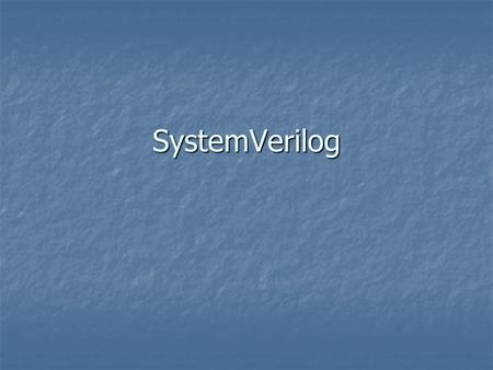 SystemVerilog. History Enhancement of Verilog Enhancement of Verilog 2002 – accellera publishes SystemVerilog 3.0 2002 – accellera publishes SystemVerilog.