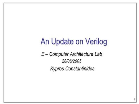 1 An Update on Verilog Ξ – Computer Architecture Lab 28/06/2005 Kypros Constantinides.