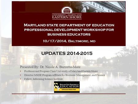 UPDATES 2014-2015 Presented By: Dr. Nicole A. Buzzetto-More Professor and Program Chair University of Maryland Eastern Shore Director MSDE Program Affiliate.