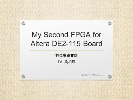 My Second FPGA for Altera DE2-115 Board 數位電路實驗 TA: 吳柏辰 Author: Trumen.