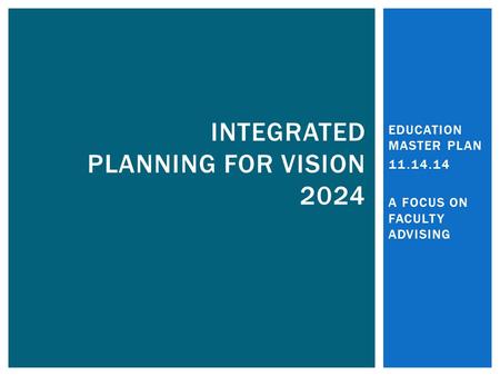 EDUCATION MASTER PLAN 11.14.14 A FOCUS ON FACULTY ADVISING INTEGRATED PLANNING FOR VISION 2024.