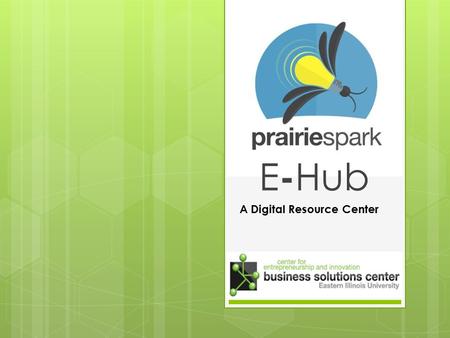 E - Hub A Digital Resource Center. Overview  Digital Resource Center with 24/7 online accessibility  For entrepreneurs, economic developers, students.