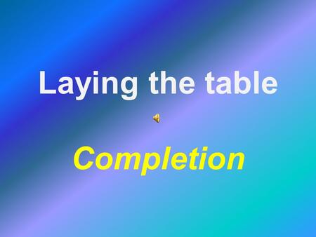 Laying the table Completion. Laying the Table - completion Additional items on the table: Cruets (salt, pepper, mustard and mustard spoon) Butter and.