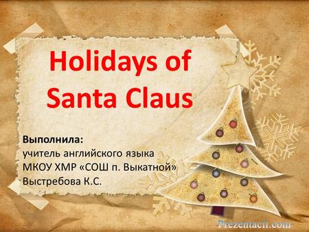 Holidays of Santa Claus Выполнила: учитель английского языка МКОУ ХМР «СОШ п. Выкатной» Выстребова К.С.