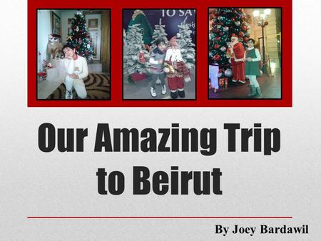 Our Amazing Trip to Beirut By Joey Bardawil. Last Christmas vacation, my family and I decided to make a trip to Beirut.