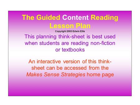 The Guided Content Reading Lesson Plan Copyright 2003 Edwin Ellis This planning think-sheet is best used when students are reading non-fiction or textbooks.