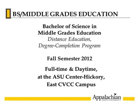 Full-time & Daytime, at the ASU Center-Hickory, East CVCC Campus Bachelor of Science in Middle Grades Education Distance Education, Degree-Completion Program.