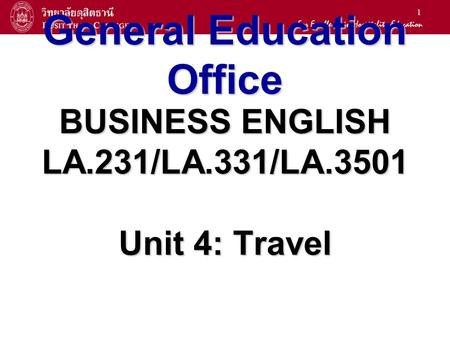 1 General Education Office BUSINESS ENGLISH LA.231/LA.331/LA.3501 Unit 4: Travel.