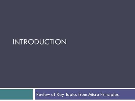 INTRODUCTION Review of Key Topics from Micro Principles.