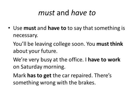 Must and have to Use must and have to to say that something is necessary. You’ll be leaving college soon. You must think about your future. We’re very.