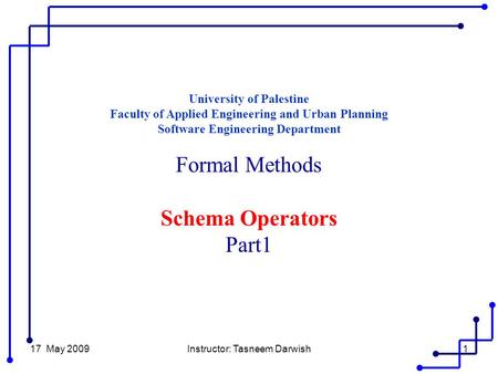 17 May 2009Instructor: Tasneem Darwish1 University of Palestine Faculty of Applied Engineering and Urban Planning Software Engineering Department Formal.