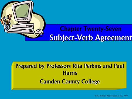 © The McGraw-Hill Companies, Inc., 2000 Prepared by Professors Rita Perkins and Paul Harris Camden County College Subject-Verb Agreement Chapter Twenty-Seven.