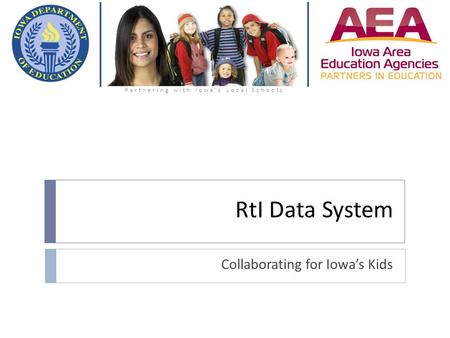 RtI Data System Collaborating for Iowa’s Kids Partnering with Iowa’s Local Schools.