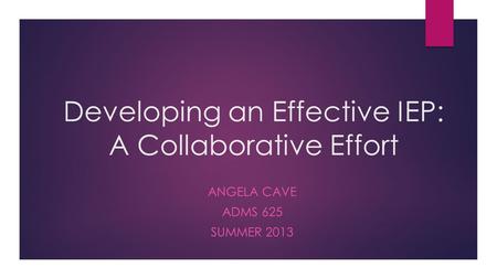 Developing an Effective IEP: A Collaborative Effort ANGELA CAVE ADMS 625 SUMMER 2013.