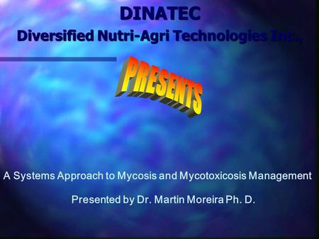 DINATEC Diversified Nutri-Agri Technologies Inc., Presented by Dr. Martin Moreira Ph. D. A Systems Approach to Mycosis and Mycotoxicosis Management.