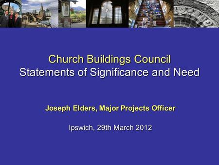 Church Buildings Council Statements of Significance and Need Joseph Elders, Major Projects Officer Ipswich, 29th March 2012.