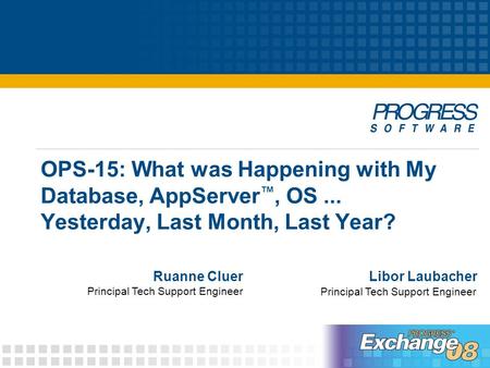 OPS-15: What was Happening with My Database, AppServer ™, OS... Yesterday, Last Month, Last Year? Libor LaubacherRuanne Cluer Principal Tech Support Engineer.