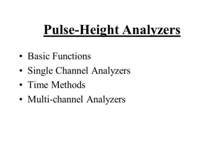 Pulse-Height Analyzers Basic Functions Single Channel Analyzers Time Methods Multi-channel Analyzers.