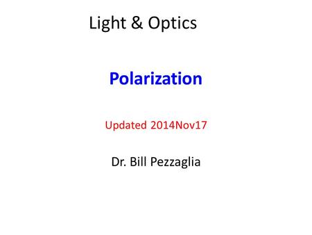 Polarization Updated 2014Nov17 Dr. Bill Pezzaglia Light & Optics.