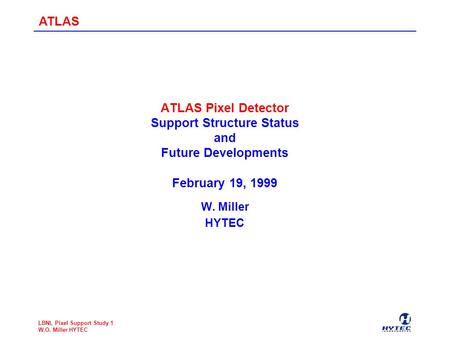 ATLAS LBNL Pixel Support Study 1 W.O. Miller HYTEC ATLAS Pixel Detector Support Structure Status and Future Developments February 19, 1999 W. Miller HYTEC.