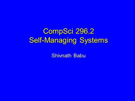 CompSci 296.2 Self-Managing Systems Shivnath Babu.