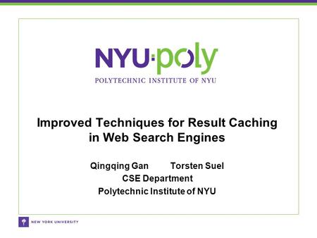 Qingqing Gan Torsten Suel CSE Department Polytechnic Institute of NYU Improved Techniques for Result Caching in Web Search Engines.