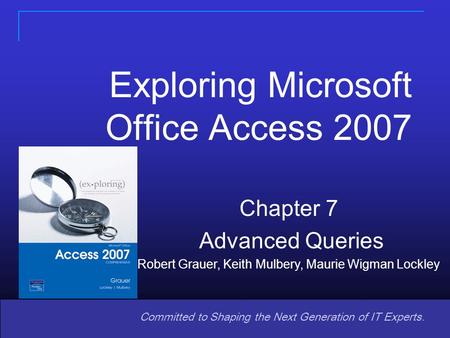 Copyright © 2008 Pearson Prentice Hall. All rights reserved. 1 11 Committed to Shaping the Next Generation of IT Experts. Chapter 7 Advanced Queries Robert.