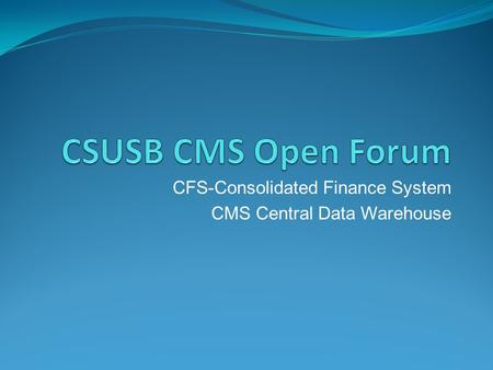 CFS-Consolidated Finance System CMS Central Data Warehouse.