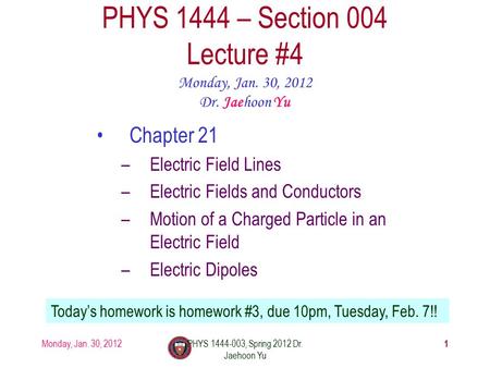 Monday, Jan. 30, 2012PHYS 1444-003, Spring 2012 Dr. Jaehoon Yu 1 PHYS 1444 – Section 004 Lecture #4 Monday, Jan. 30, 2012 Dr. Jaehoon Yu Chapter 21 –Electric.